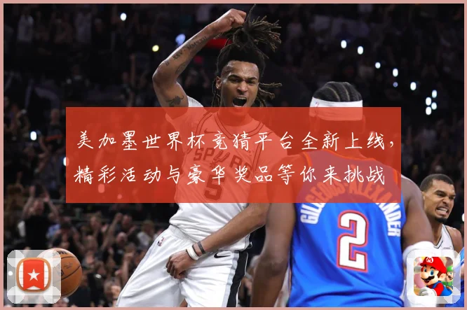 美加墨世界杯竞猜平台全新上线，精彩活动与豪华奖品等你来挑战
