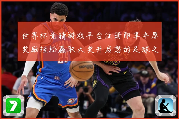 世界杯竞猜游戏平台注册即享丰厚奖励轻松赢取大奖开启您的足球之旅