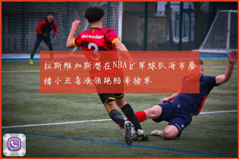 拉斯维加斯潜在NBA扩军球队海市蜃楼小丑毒液领跑赔率榜单