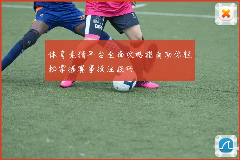 体育竞猜平台全面攻略指南助你轻松掌握赛事投注技巧