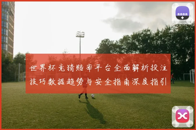 世界杯竞猜赔率平台全面解析投注技巧数据趋势与安全指南深度指引