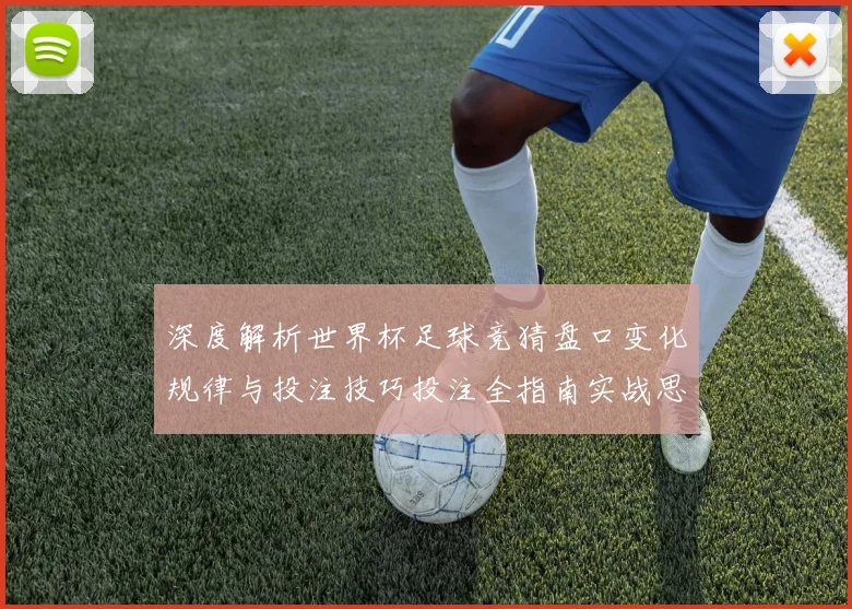 深度解析世界杯足球竞猜盘口变化规律与投注技巧投注全指南实战思路决胜秘诀