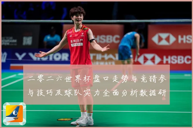 二零二六世界杯盘口走势与竞猜参与技巧及球队实力全面分析数据研判