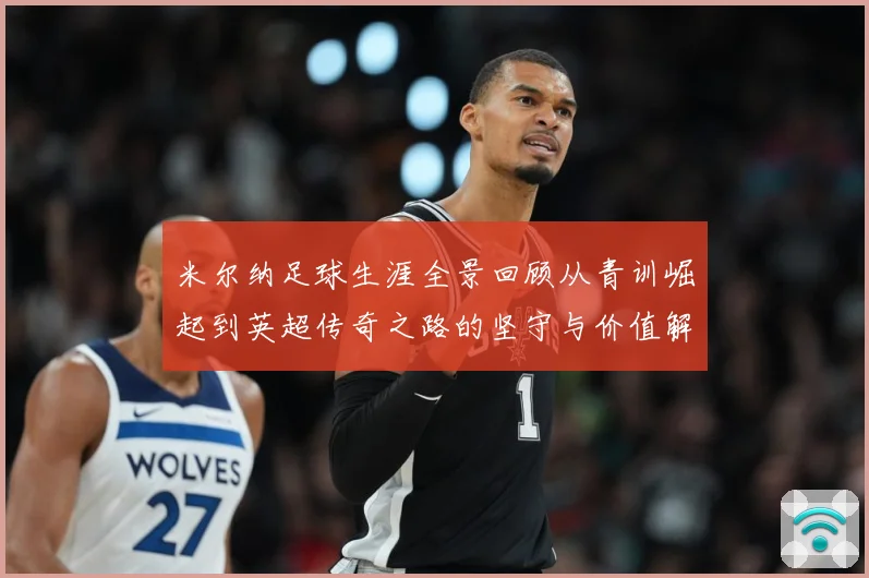 米尔纳足球生涯全景回顾从青训崛起到英超传奇之路的坚守与价值解析