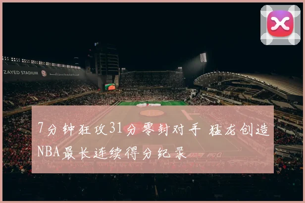 7分钟狂攻31分零封对手 猛龙创造NBA最长连续得分纪录