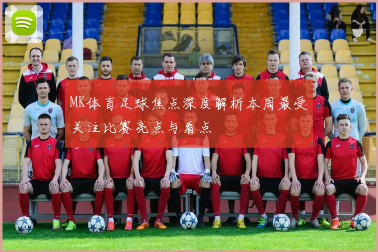 MK体育足球焦点深度解析本周最受关注比赛亮点与看点
