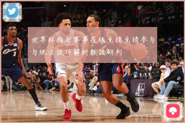 世界杯精彩赛事在线竞猜竞猜参与与玩法技巧解析数据研判