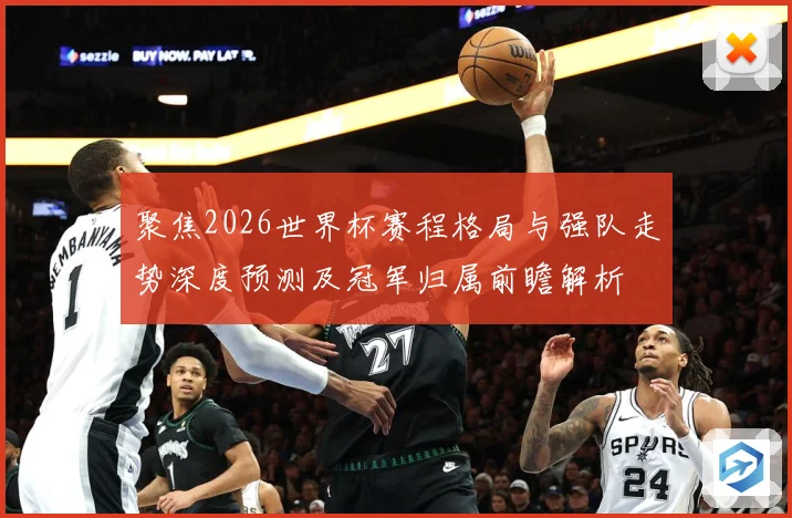 聚焦2026世界杯赛程格局与强队走势深度预测及冠军归属前瞻解析