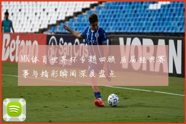 MK体育世界杯专题回顾 历届经典赛事与精彩瞬间深度盘点