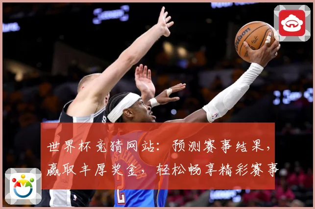 世界杯竞猜网站：预测赛事结果，赢取丰厚奖金，轻松畅享精彩赛事盛宴