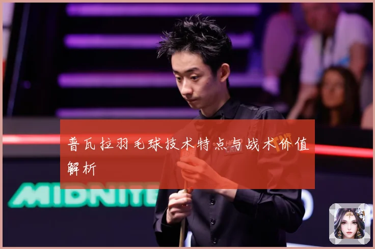 普瓦拉羽毛球技术特点与战术价值解析