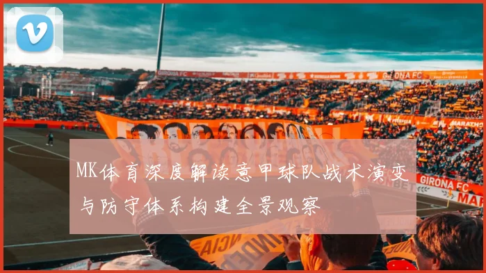 MK体育深度解读意甲球队战术演变与防守体系构建全景观察