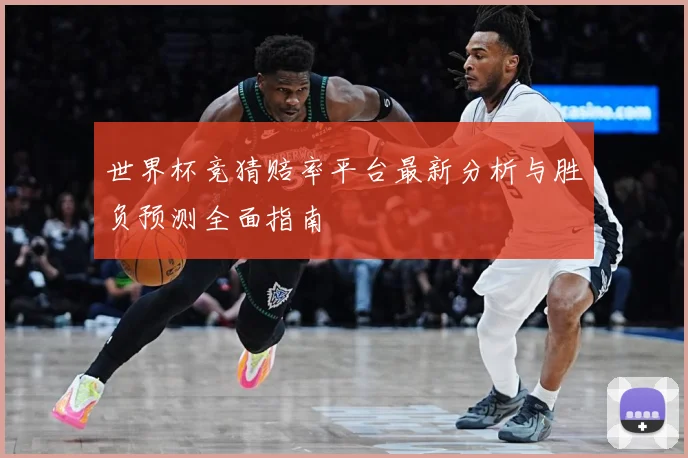 世界杯竞猜赔率平台最新分析与胜负预测全面指南