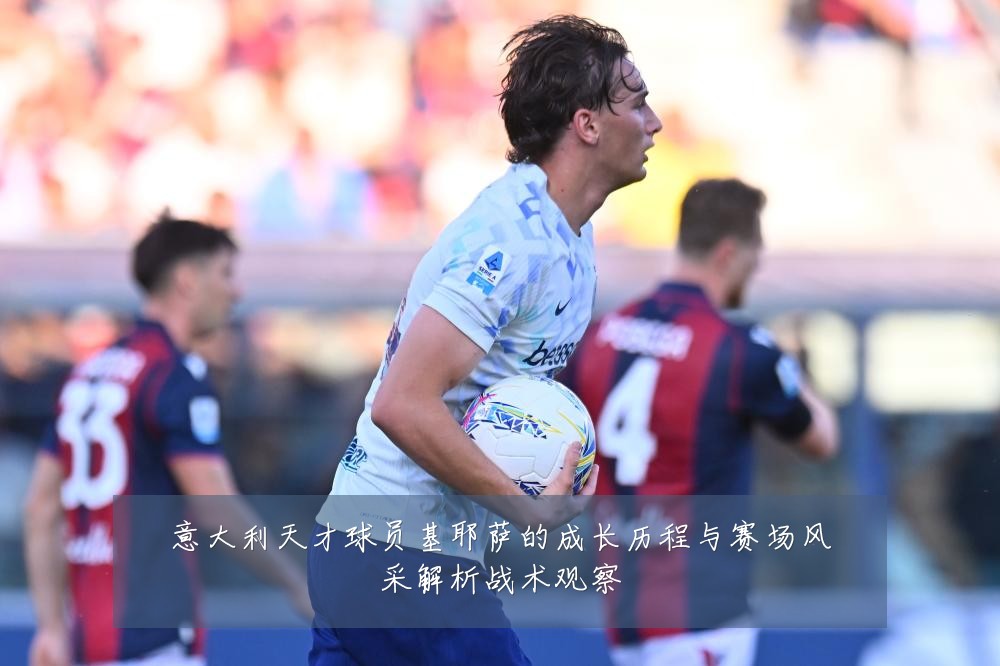 意大利天才球员基耶萨的成长历程与赛场风采解析战术观察