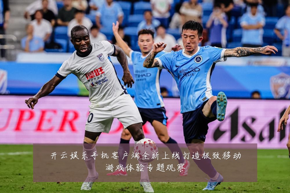 开云娱乐手机客户端全新上线打造极致移动游戏体验专题观察