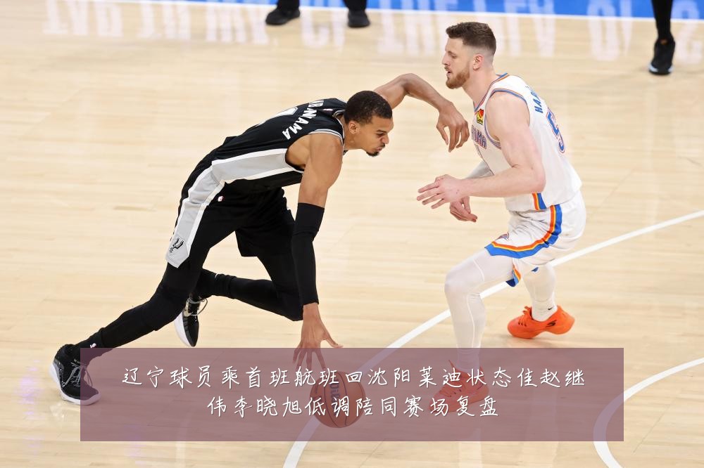 辽宁球员乘首班航班回沈阳莱迪状态佳赵继伟李晓旭低调陪同赛场复盘