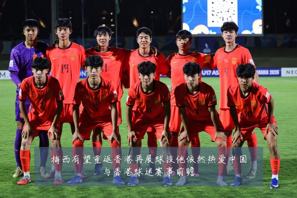 梅西有望重返香港再展球技他依然热爱中国与香港球迷赛事前瞻